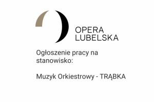 na białym tle logo Opera Lubelska oraz tekst ogłoszenie pracy na stanowisko muzyk orkiestrowy trąbka